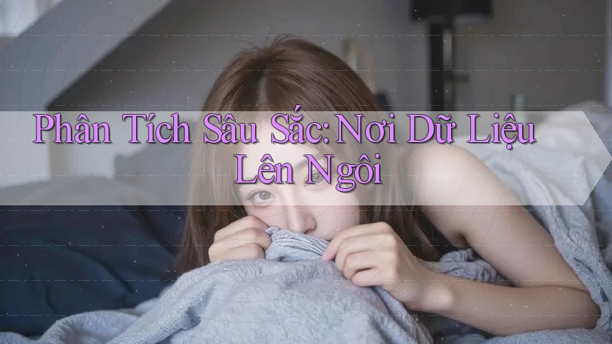 Phân Tích Sâu Sắc: Nơi Dữ Liệu Lên Ngôi