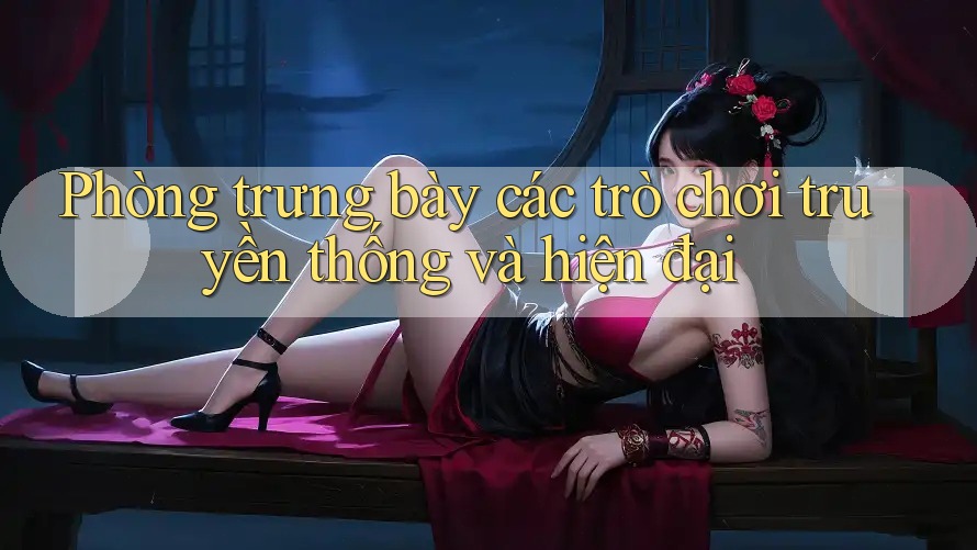 Phòng trưng bày các trò chơi truyền thống và hiện đại Phòng trưng bày các trò chơi truyền thống và hiện đại