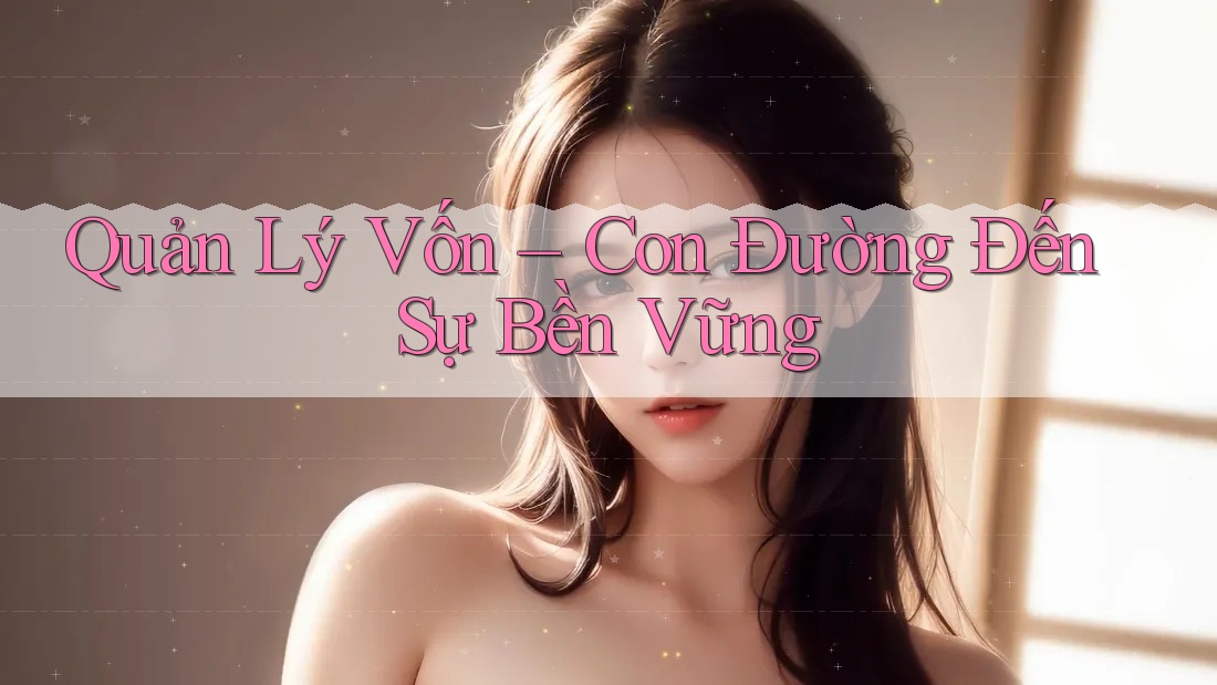 Quản Lý Vốn – Con Đường Đến Sự Bền Vững