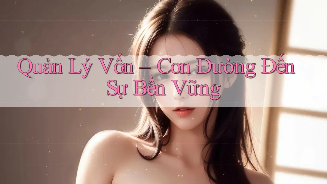 Quản Lý Vốn – Con Đường Đến Sự Bền Vững