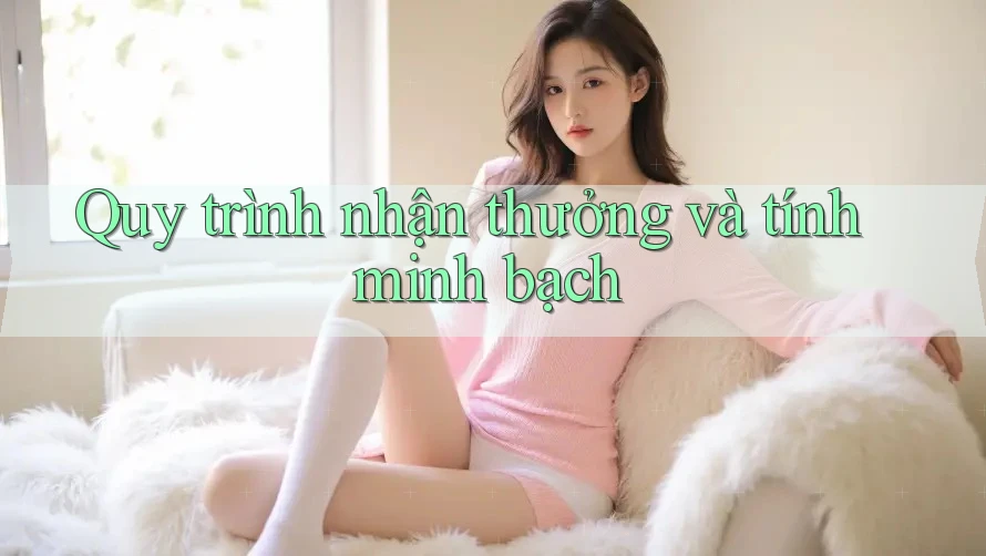 Quy trình nhận thưởng và tính minh bạch Quy trình nhận thưởng và tính minh bạch