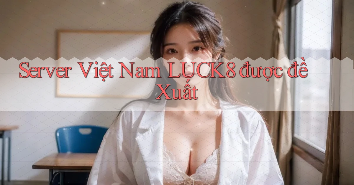 server việt nam luck8 được đề xuất