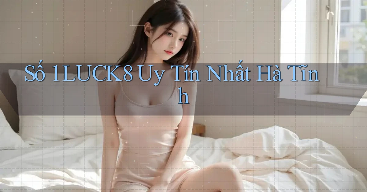số 1 luck8 uy tín nhất Hà Tĩnh