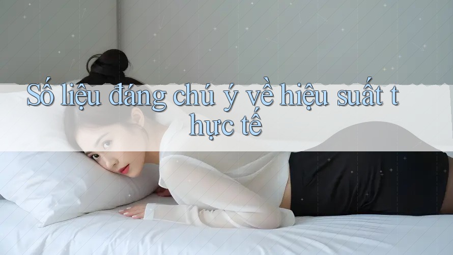 Số liệu đáng chú ý về hiệu suất thực tế