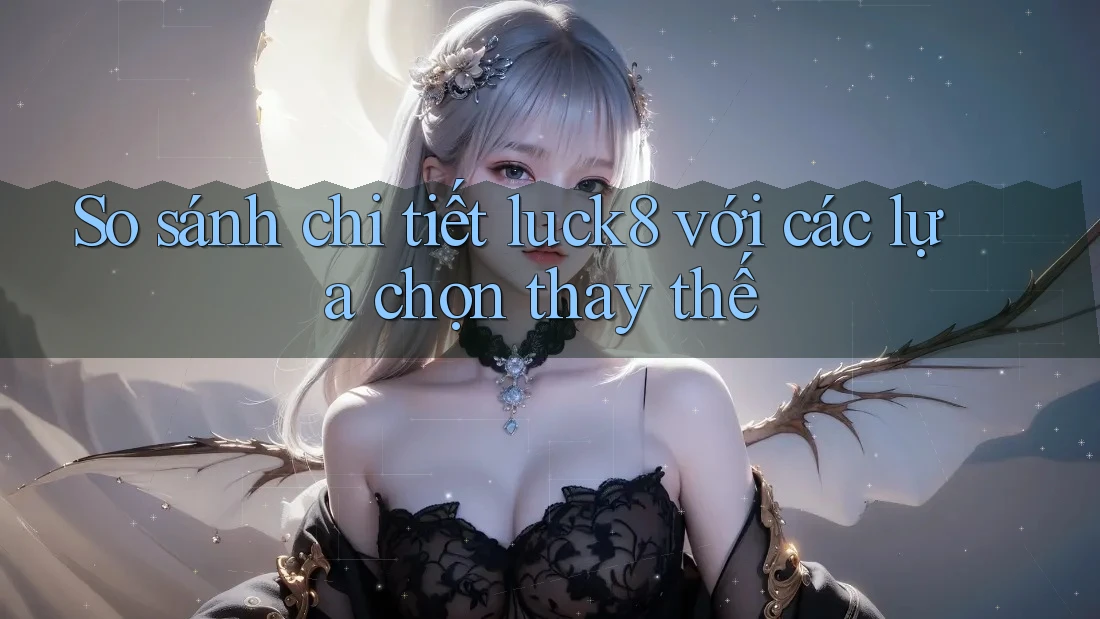 So sánh chi tiết luck8 với các lựa chọn thay thế So sánh chi tiết luck8 với các lựa chọn thay thế