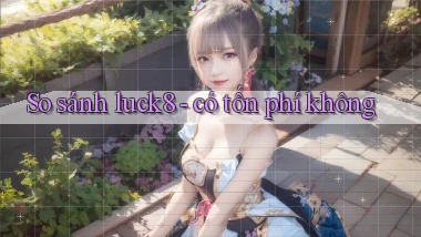 So sánh luck8   có tốn phí không