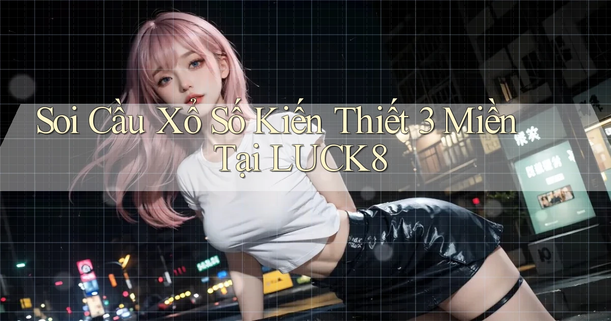 soi cầu xổ số kiến thiết 3 miền tại luck8