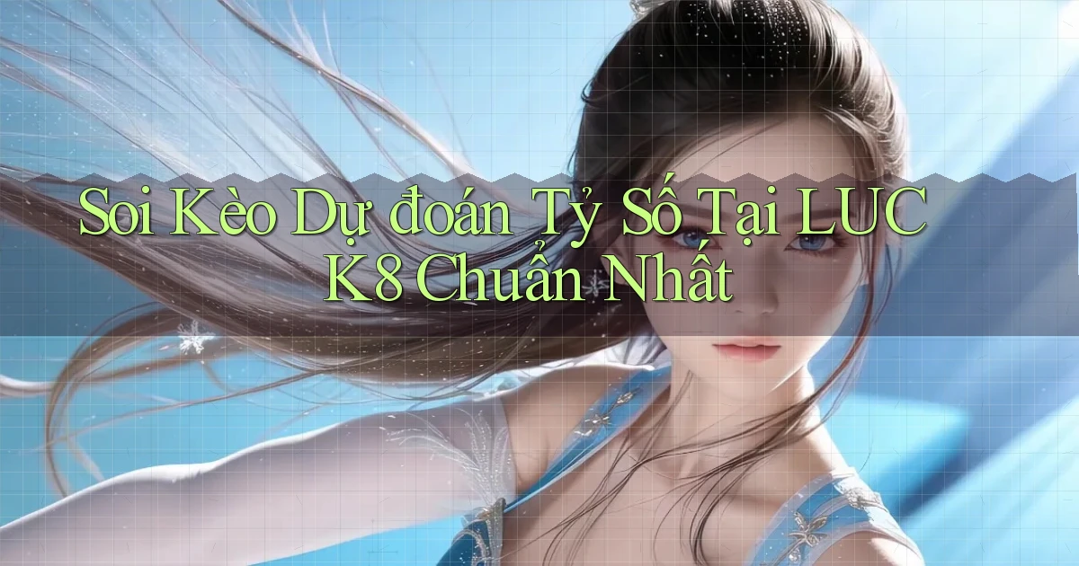 soi kèo dự đoán tỷ số tại luck8 chuẩn nhất