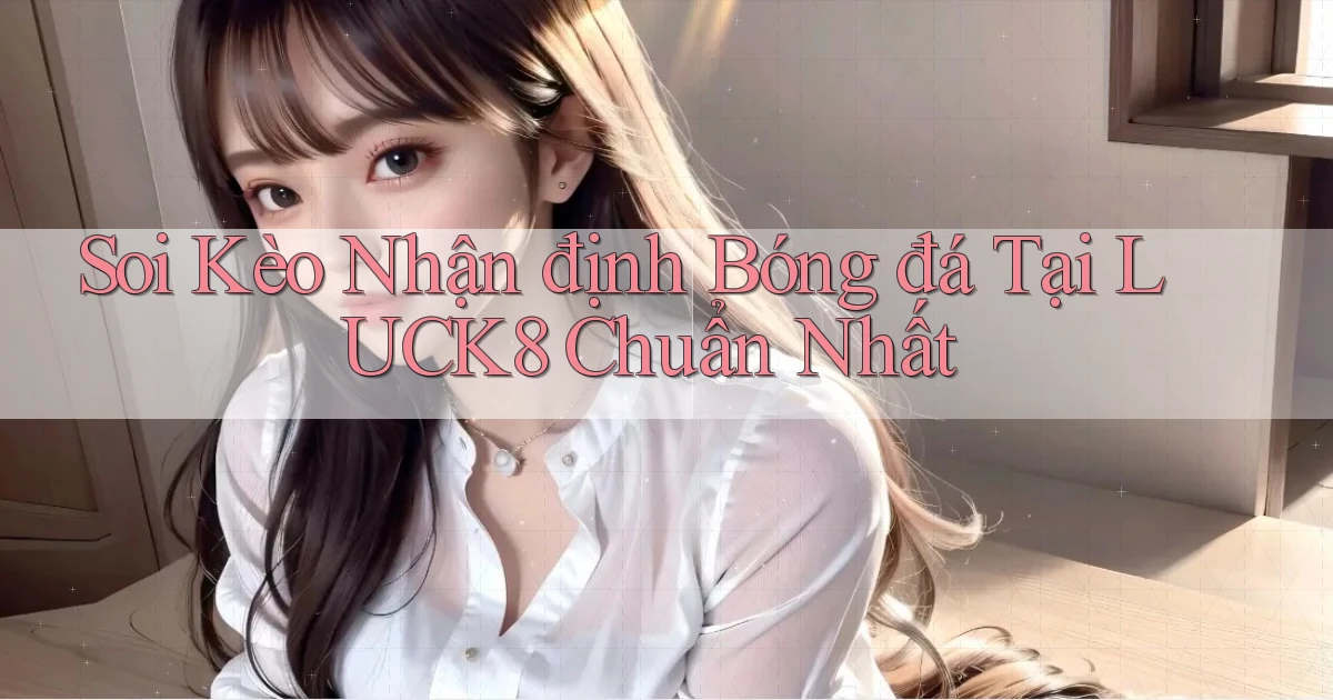 soi kèo nhận định bóng đá tại luck8 chuẩn nhất