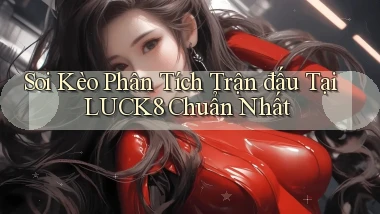 soi kèo phân tích trận đấu tại luck8 chuẩn nhất
