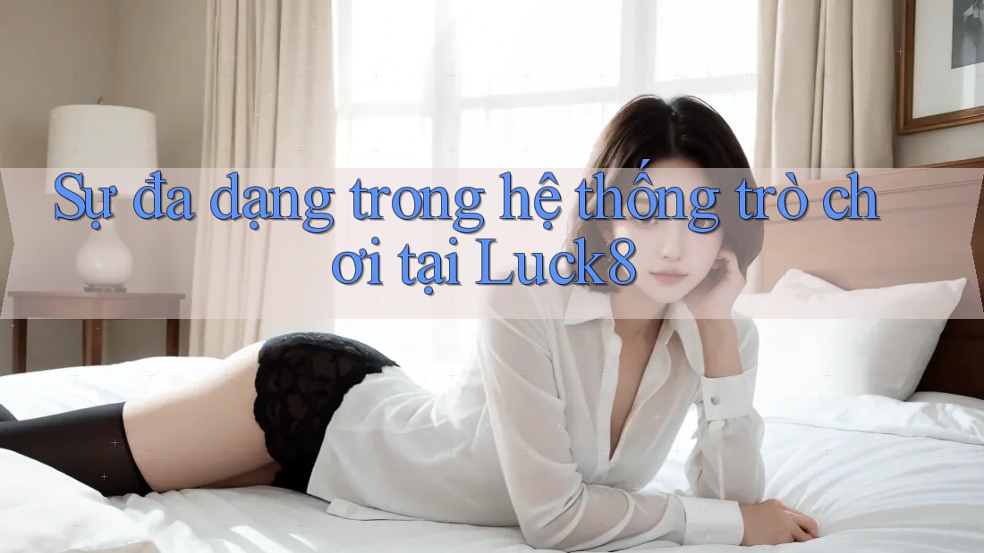 Sự đa dạng trong hệ thống trò chơi tại Luck8