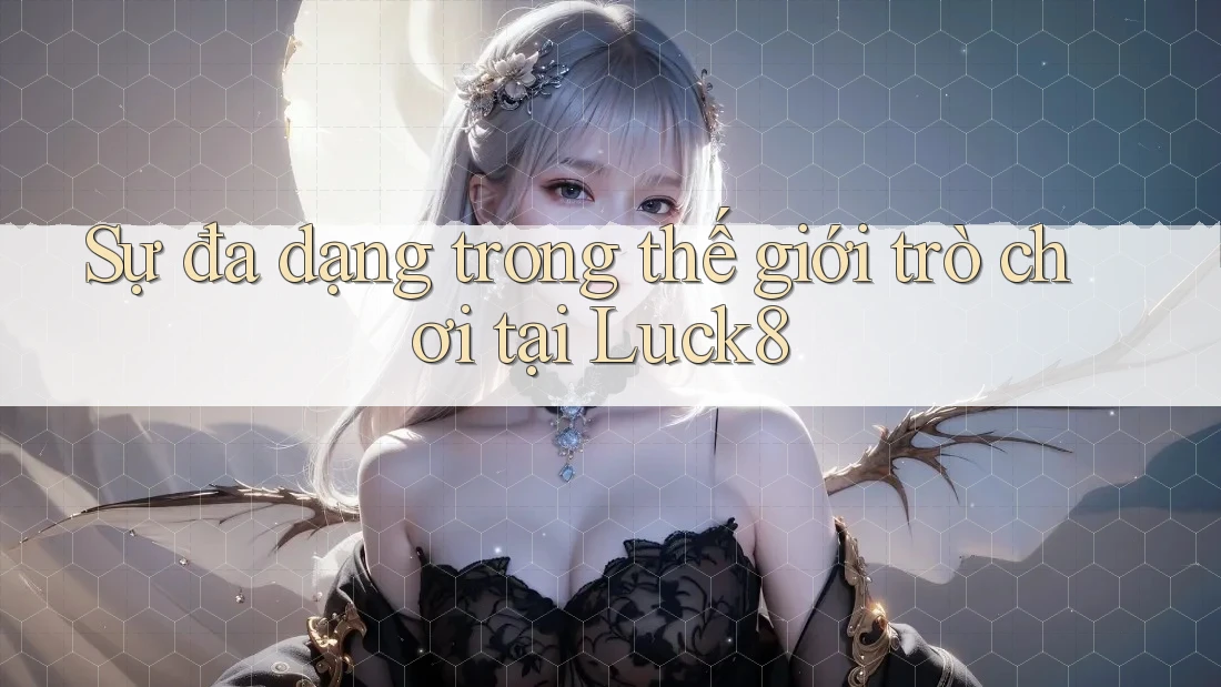 Sự đa dạng trong thế giới trò chơi tại Luck8 Sự đa dạng trong thế giới trò chơi tại Luck8