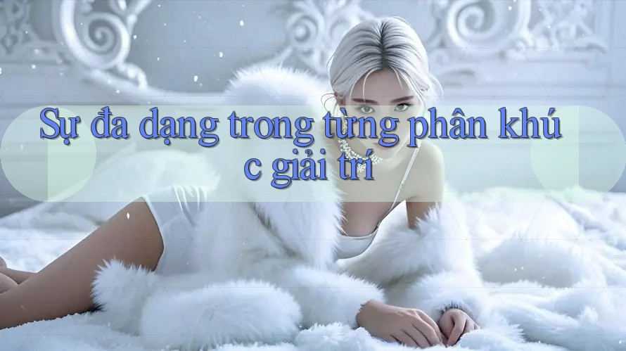 Sự đa dạng trong từng phân khúc giải trí Sự đa dạng trong từng phân khúc giải trí
