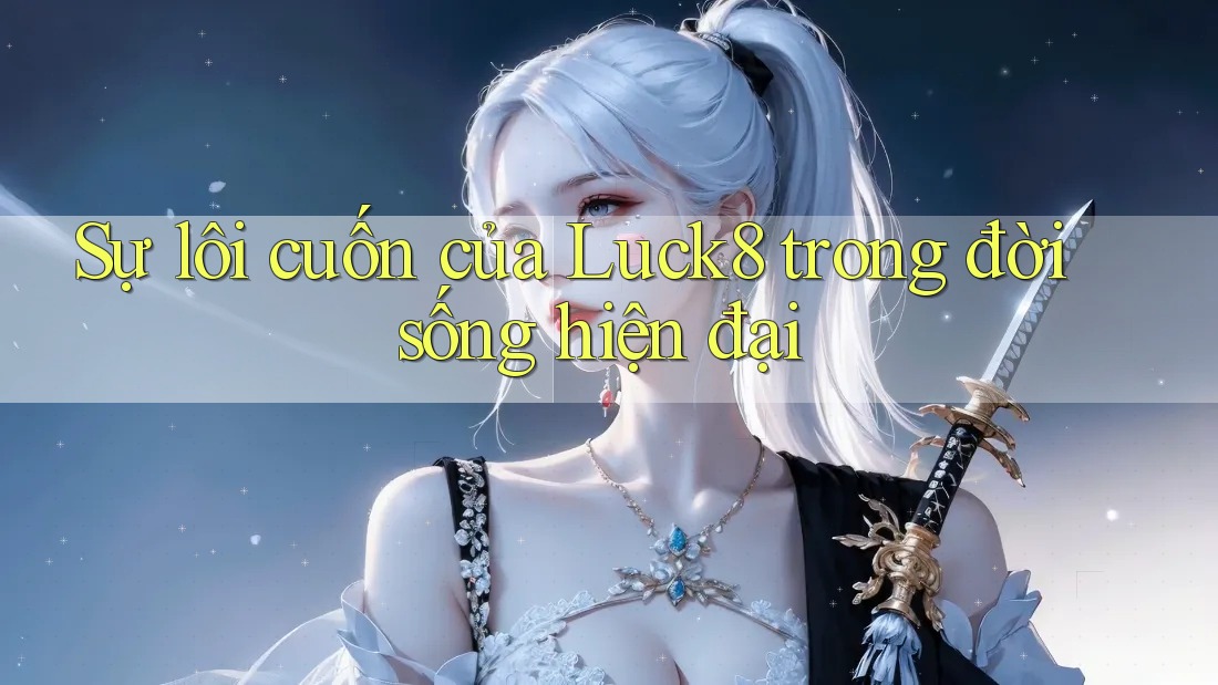 Sự lôi cuốn của Luck8 trong đời sống hiện đại