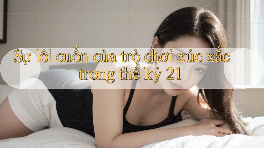 Sự lôi cuốn của trò chơi xúc xắc trong thế kỷ 21