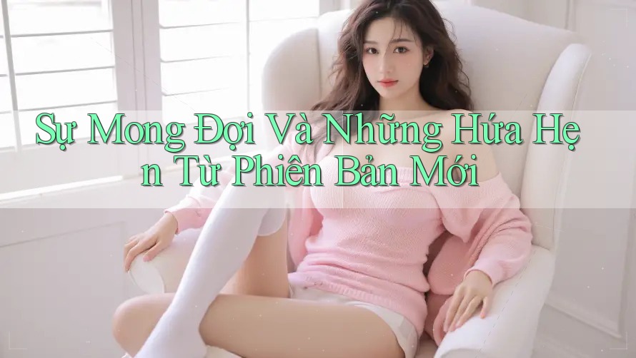 Sự Mong Đợi Và Những Hứa Hẹn Từ Phiên Bản Mới