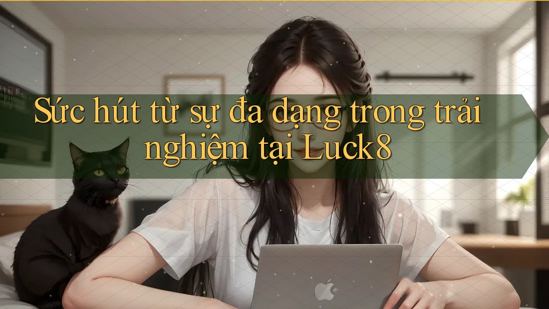 Sức hút từ sự đa dạng trong trải nghiệm tại Luck8 Sức hút từ sự đa dạng trong trải nghiệm tại Luck8