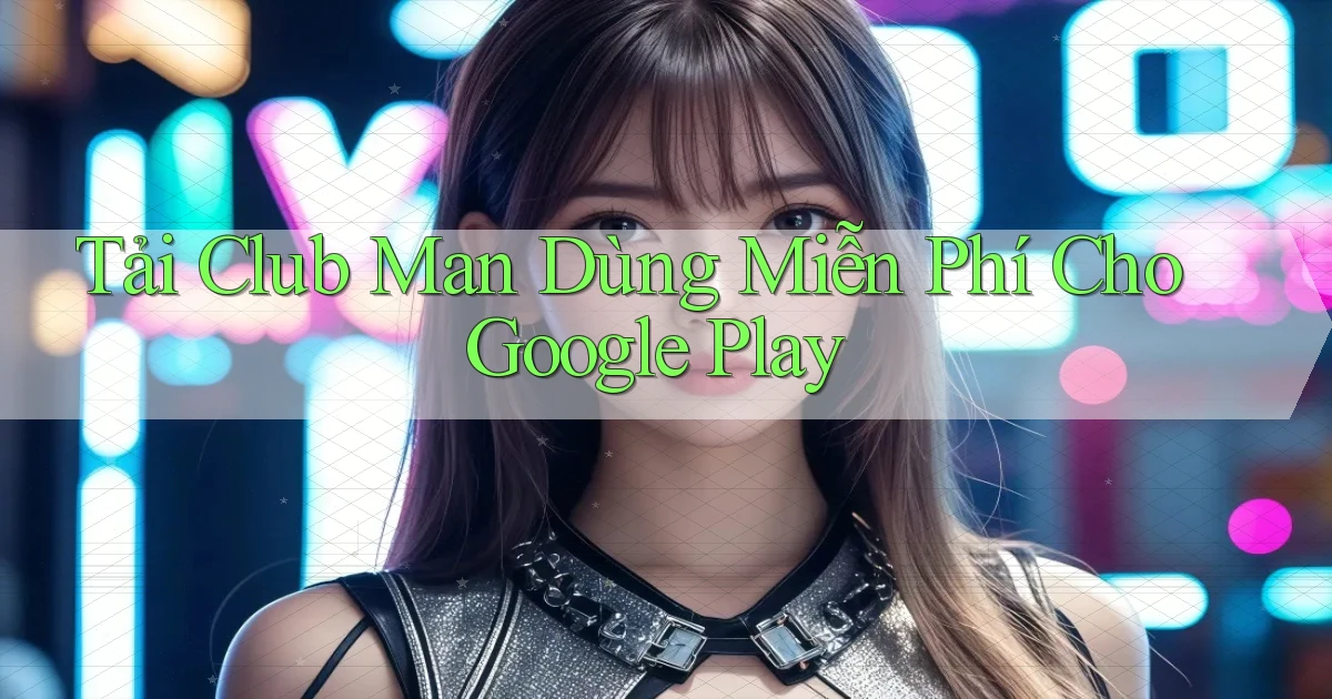 tải club man dùng miễn phí cho google play