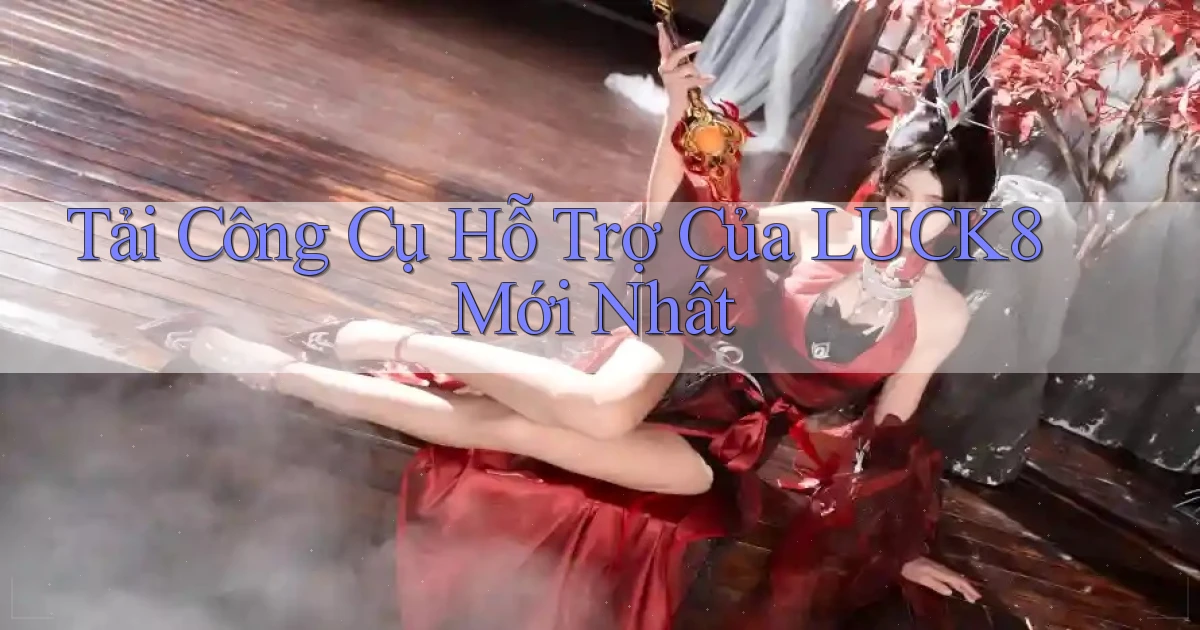 tải công cụ hỗ trợ của luck8 mới nhất