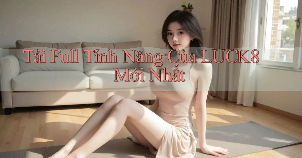 tải full tính năng của luck8 mới nhất