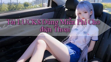 tải luck8 dùng miễn phí cho điện thoại