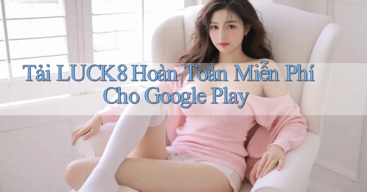 tải luck8 hoàn toàn miễn phí cho google play