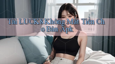 tải luck8 không mất tiền cho bản apk