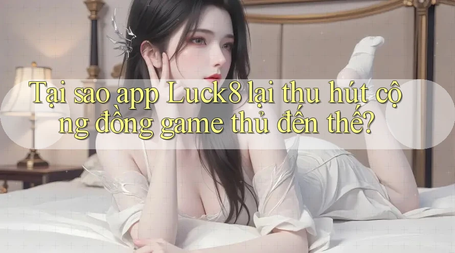Tại sao app Luck8 lại thu hút cộng đồng game thủ đến thế? Tại sao app Luck8 lại thu hút cộng đồng game thủ đến thế?