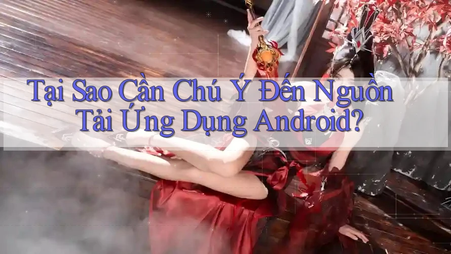 Tại Sao Cần Chú Ý Đến Nguồn Tải Ứng Dụng Android? Tại Sao Cần Chú Ý Đến Nguồn Tải Ứng Dụng Android?