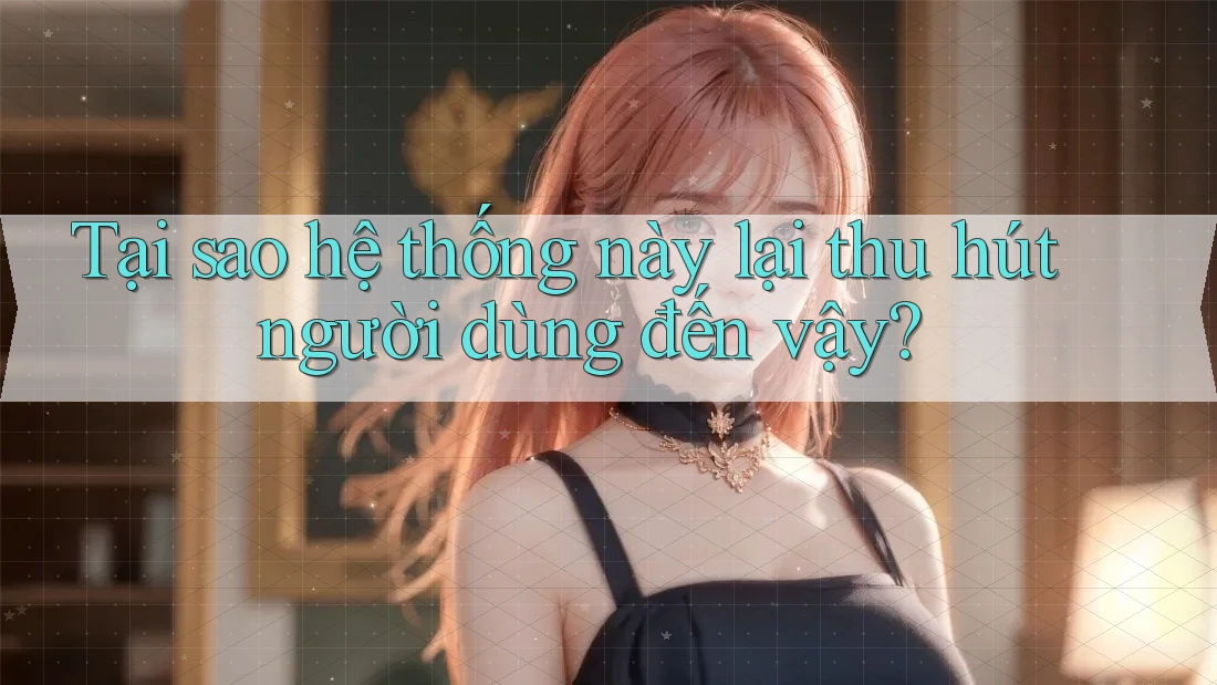 Tại sao hệ thống này lại thu hút người dùng đến vậy? Tại sao hệ thống này lại thu hút người dùng đến vậy?