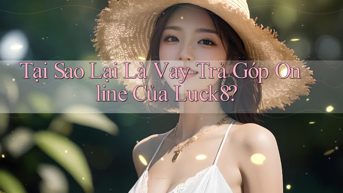 Tại Sao Lại Là Vay Trả Góp Online Của Luck8?