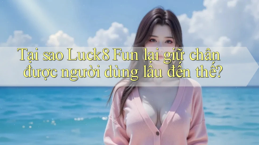 Tại sao Luck8 Fun lại giữ chân được người dùng lâu đến thế? Tại sao Luck8 Fun lại giữ chân được người dùng lâu đến thế?