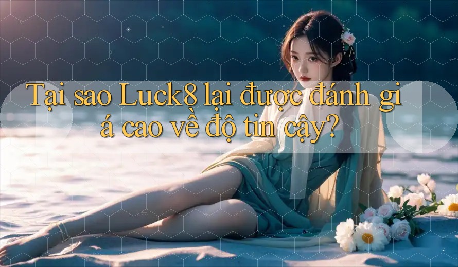 Tại sao Luck8 lại được đánh giá cao về độ tin cậy? Tại sao Luck8 lại được đánh giá cao về độ tin cậy?
