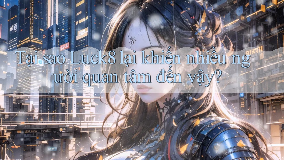Tại sao Luck8 lại khiến nhiều người quan tâm đến vậy? Tại sao Luck8 lại khiến nhiều người quan tâm đến vậy?