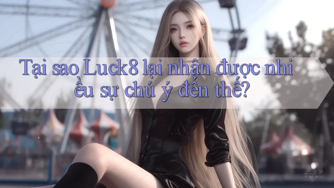 Tại sao Luck8 lại nhận được nhiều sự chú ý đến thế? Tại sao Luck8 lại nhận được nhiều sự chú ý đến thế?