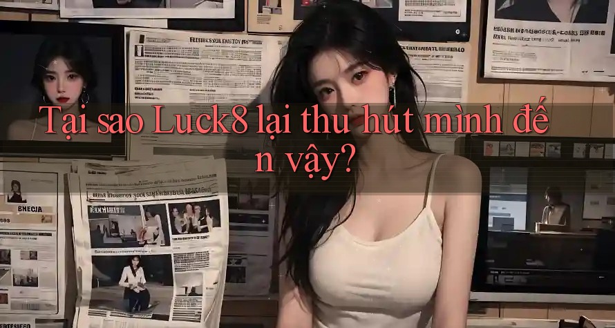 Tại sao Luck8 lại thu hút mình đến vậy? Tại sao Luck8 lại thu hút mình đến vậy?