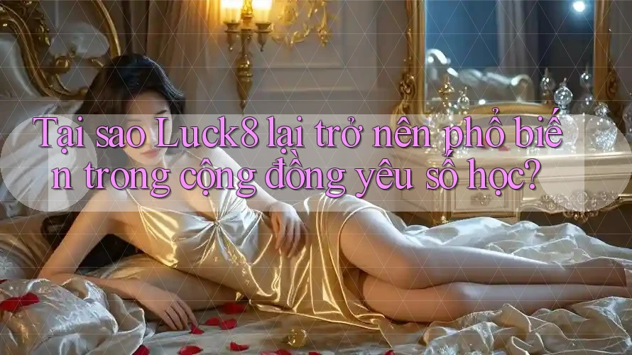 Tại sao Luck8 lại trở nên phổ biến trong cộng đồng yêu số học? Tại sao Luck8 lại trở nên phổ biến trong cộng đồng yêu số học?