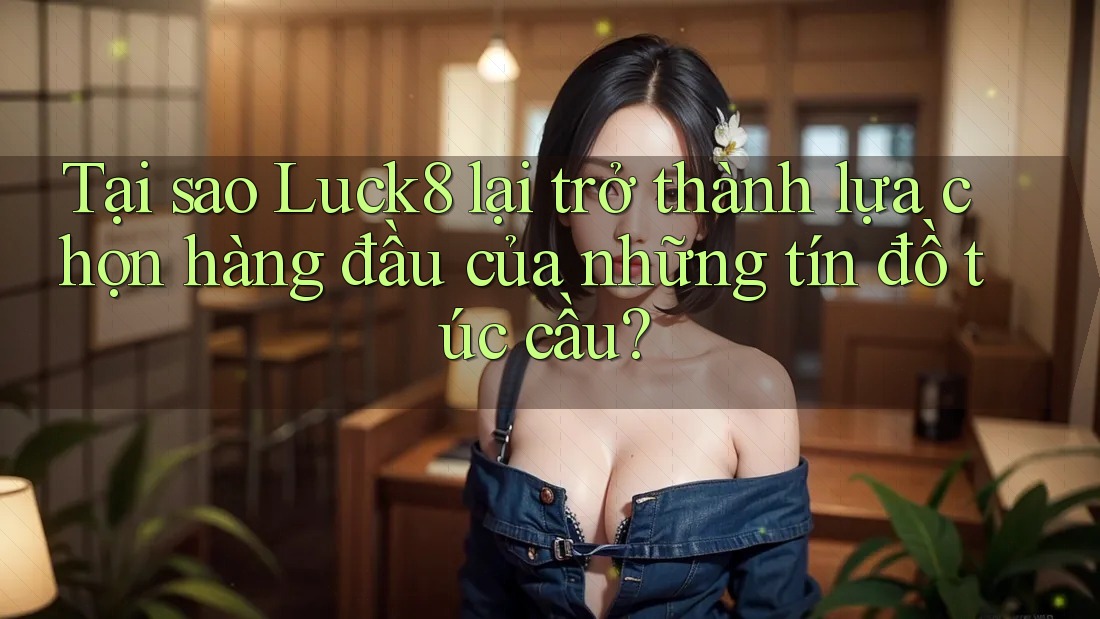 Tại sao Luck8 lại trở thành lựa chọn hàng đầu của những tín đồ túc cầu? Tại sao Luck8 lại trở thành lựa chọn hàng đầu của những tín đồ túc cầu?