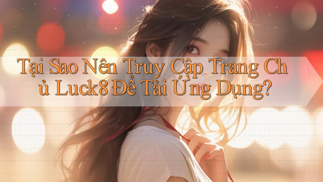 Tại Sao Nên Truy Cập Trang Chủ Luck8 Để Tải Ứng Dụng? Tại Sao Nên Truy Cập Trang Chủ Luck8 Để Tải Ứng Dụng?