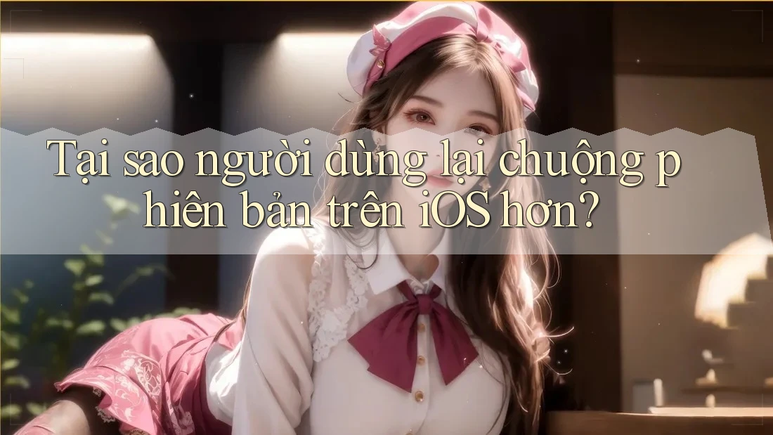 Tại sao người dùng lại chuộng phiên bản trên iOS hơn?