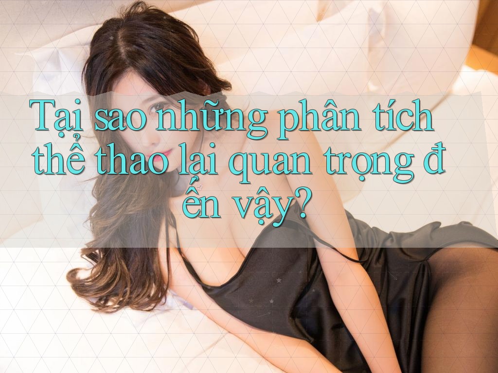Tại sao những phân tích thể thao lại quan trọng đến vậy? Tại sao những phân tích thể thao lại quan trọng đến vậy?