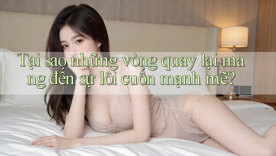 Tại sao những vòng quay lại mang đến sự lôi cuốn mạnh mẽ?
