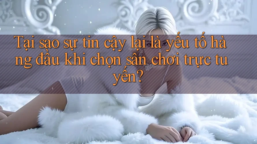 Tại sao sự tin cậy lại là yếu tố hàng đầu khi chọn sân chơi trực tuyến? Tại sao sự tin cậy lại là yếu tố hàng đầu khi chọn sân chơi trực tuyến?
