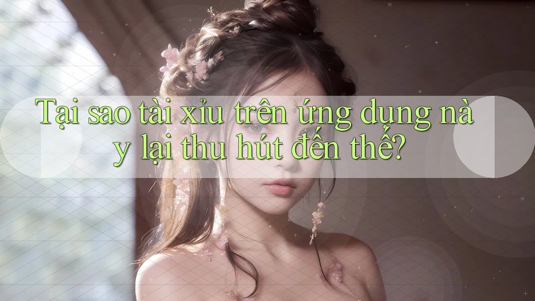 Tại sao tài xỉu trên ứng dụng này lại thu hút đến thế? Tại sao tài xỉu trên ứng dụng này lại thu hút đến thế?