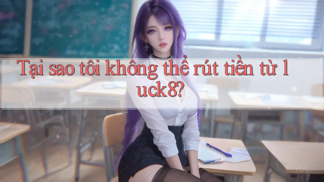 Tại sao tôi không thể rút tiền từ luck8?