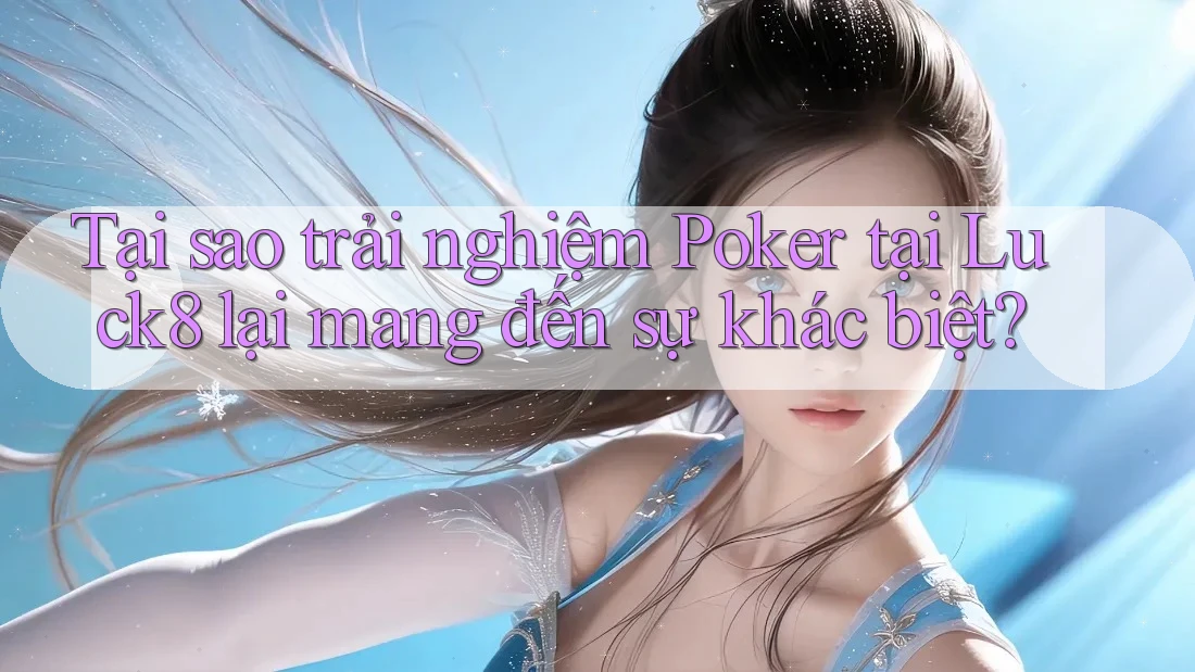 Tại sao trải nghiệm Poker tại Luck8 lại mang đến sự khác biệt? Tại sao trải nghiệm Poker tại Luck8 lại mang đến sự khác biệt?
