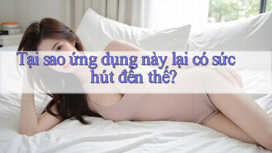 Tại sao ứng dụng này lại có sức hút đến thế?