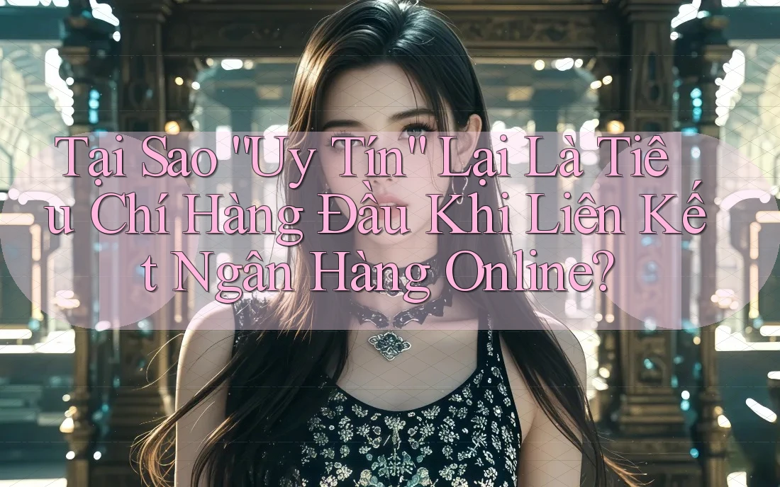Tại Sao “Uy Tín” Lại Là Tiêu Chí Hàng Đầu Khi Liên Kết Ngân Hàng Online? Tại Sao “Uy Tín” Lại Là Tiêu Chí Hàng Đầu Khi Liên Kết Ngân Hàng Online?