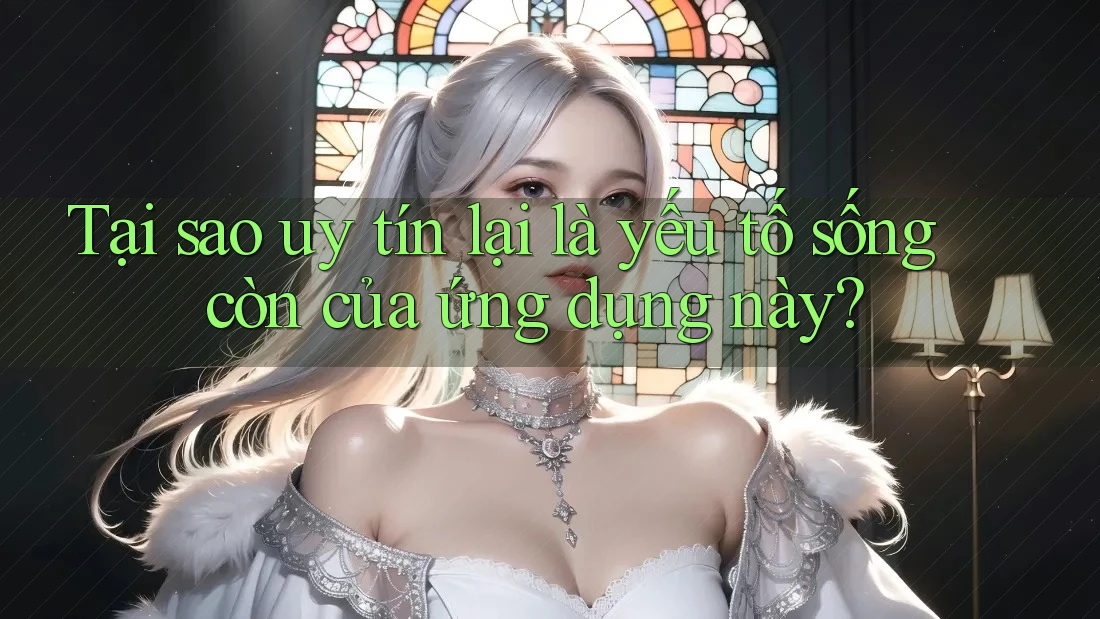 Tại sao uy tín lại là yếu tố sống còn của ứng dụng này?