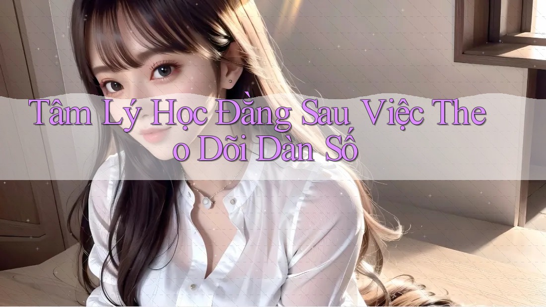 Tâm Lý Học Đằng Sau Việc Theo Dõi Dàn Số Tâm Lý Học Đằng Sau Việc Theo Dõi Dàn Số